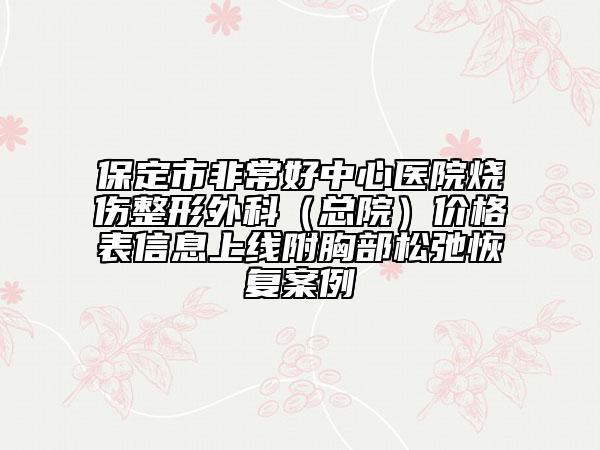 保定市非常好中心醫(yī)院燒傷整形外科（總院）價格表信息上線附胸部松弛恢復(fù)案例