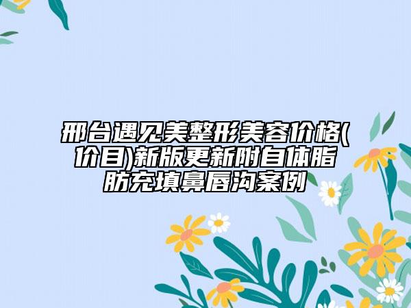 邢臺遇見美整形美容價格(價目)新版更新附自體脂肪充填鼻唇溝案例