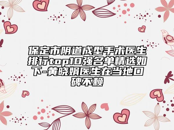 保定市陰道成型手術(shù)醫(yī)生排行top10強(qiáng)名單精選如下-黃曉娟醫(yī)生在當(dāng)?shù)乜诒毁? data-alt=