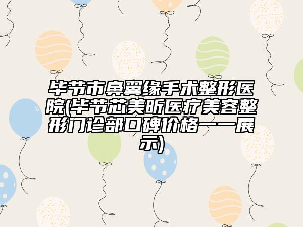 畢節(jié)市鼻翼緣手術(shù)整形醫(yī)院(畢節(jié)芯美昕醫(yī)療美容整形門(mén)診部口碑價(jià)格一一展示)