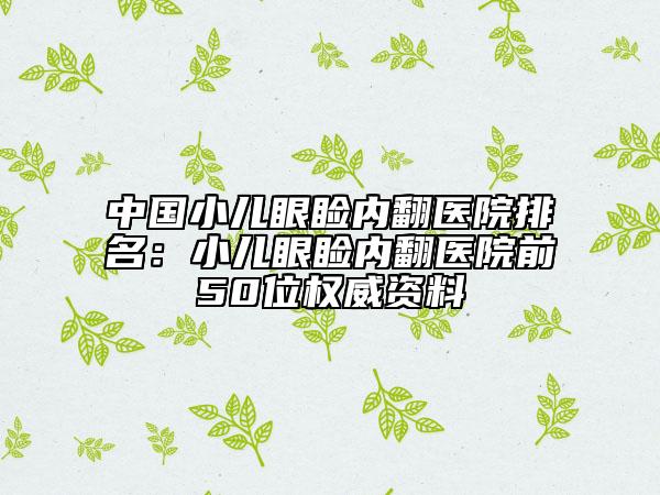 中國(guó)小兒眼瞼內(nèi)翻醫(yī)院排名：小兒眼瞼內(nèi)翻醫(yī)院前50位權(quán)威資料