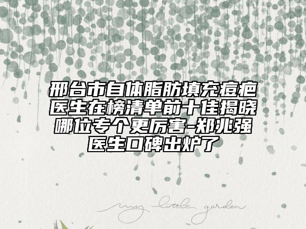 邢臺市自體脂肪填充痘疤醫(yī)生在榜清單前十佳揭曉哪位專個更厲害-鄭兆強醫(yī)生口碑出爐了