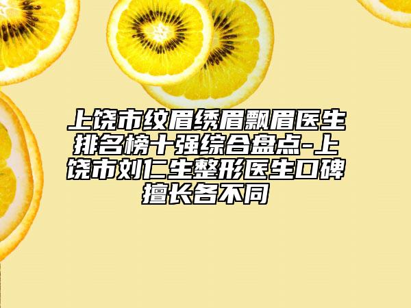 上饒市紋眉繡眉飄眉醫(yī)生排名榜十強綜合盤點-上饒市劉仁生整形醫(yī)生口碑擅長各不同