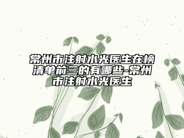 常州市注射水光醫(yī)生在榜清單前三的有哪些-常州市注射水光醫(yī)生