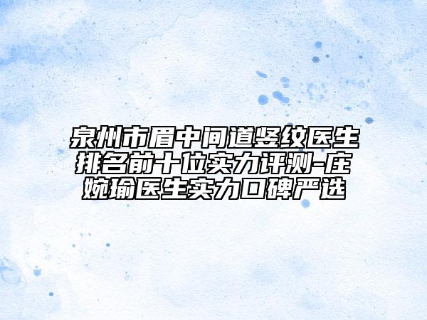 泉州市眉中間道豎紋醫(yī)生排名前十位實(shí)力評(píng)測(cè)-莊婉瑜醫(yī)生實(shí)力口碑嚴(yán)選