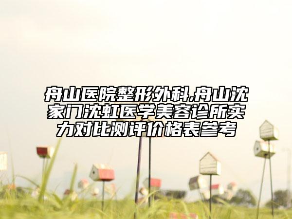 舟山醫(yī)院整形外科,舟山沈家門沈虹醫(yī)學(xué)美容診所實(shí)力對(duì)比測(cè)評(píng)價(jià)格表參考