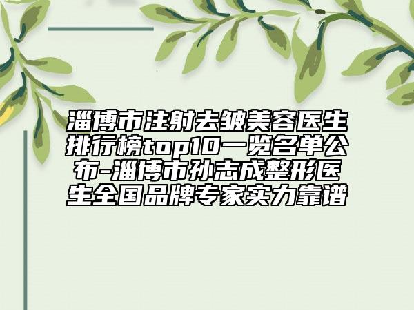 淄博市注射去皺美容醫(yī)生排行榜top10一覽名單公布-淄博市孫志成整形醫(yī)生全國品牌專家實力靠譜