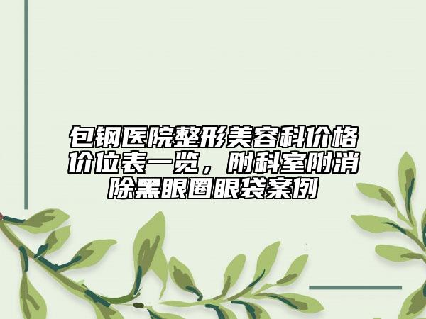 包鋼醫(yī)院整形美容科價(jià)格價(jià)位表一覽，附科室附消除黑眼圈眼袋案例