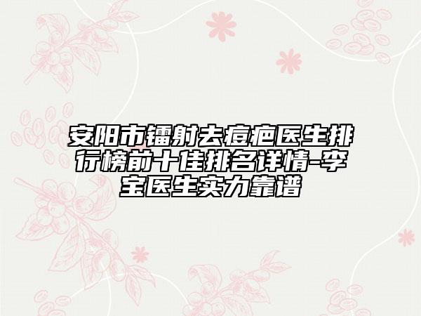 安陽市鐳射去痘疤醫(yī)生排行榜前十佳排名詳情-李寶醫(yī)生實力靠譜