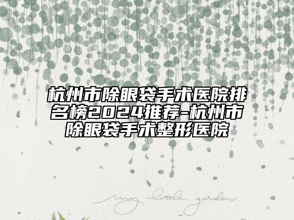 杭州市除眼袋手術醫(yī)院排名榜2024推薦-杭州市除眼袋手術整形醫(yī)院