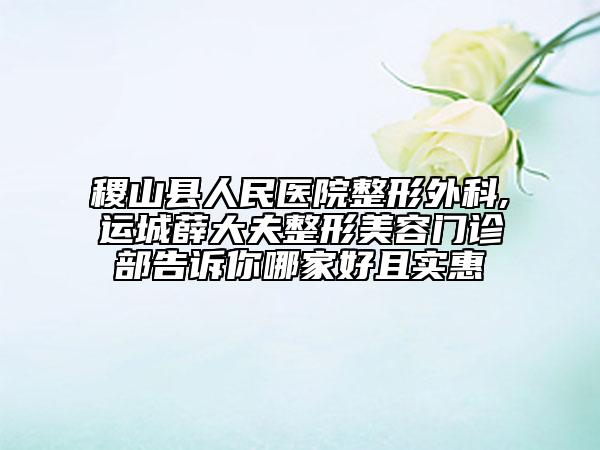 稷山縣人民醫(yī)院整形外科,運城薛大夫整形美容門診部告訴你哪家好且實惠
