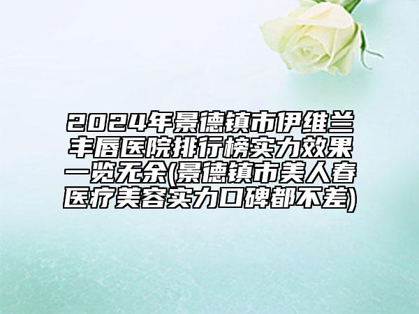 2024年景德鎮(zhèn)市伊維蘭豐唇醫(yī)院排行榜實(shí)力效果一覽無余(景德鎮(zhèn)市美人春醫(yī)療美容實(shí)力口碑都不差)