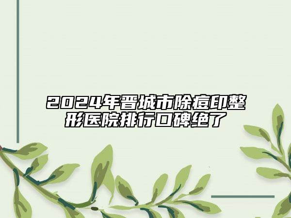 2024年晉城市除痘印整形醫(yī)院排行口碑絕了