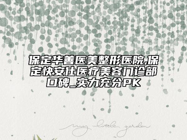 保定華善醫(yī)美整形醫(yī)院,保定快安仕醫(yī)療美容門診部口碑_實(shí)力充分PK