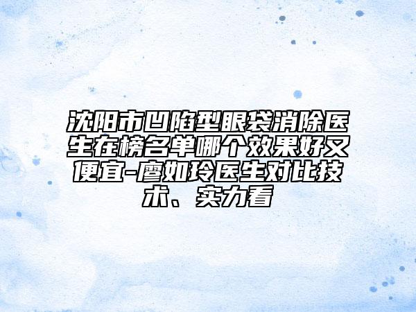 沈陽市凹陷型眼袋消除醫(yī)生在榜名單哪個效果好又便宜-廖如玲醫(yī)生對比技術、實力看