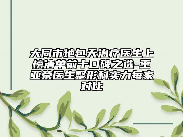 大同市地包天治療醫(yī)生上榜清單前十口碑之選-王亞榮醫(yī)生整形科實力每家對比