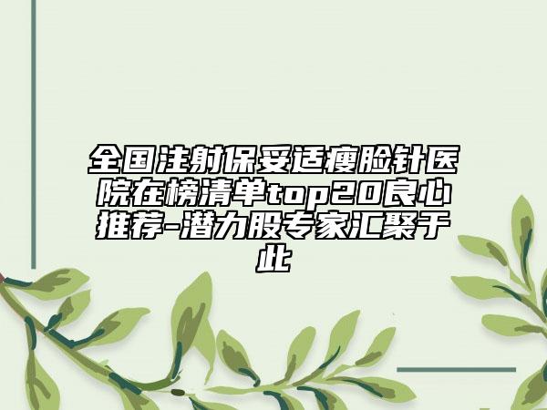 全國注射保妥適瘦臉針醫(yī)院在榜清單top20良心推薦-潛力股專家匯聚于此