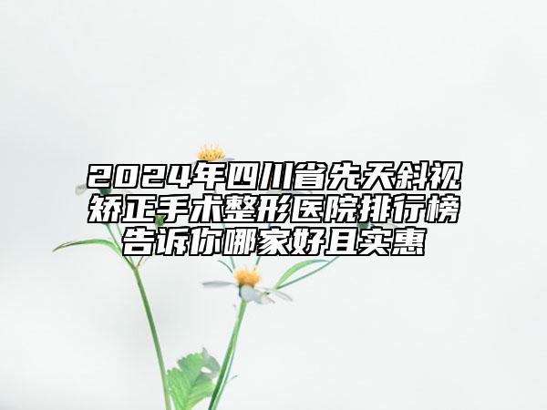 2024年四川省先天斜視矯正手術(shù)整形醫(yī)院排行榜告訴你哪家好且實(shí)惠