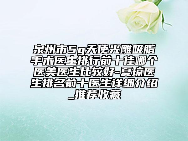 泉州市5g天使光雕吸脂手術(shù)醫(yī)生排行前十佳哪個醫(yī)美醫(yī)生比較好-夏瓊醫(yī)生排名前十醫(yī)生詳細(xì)介紹_推薦收藏