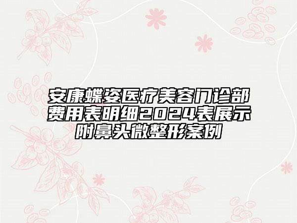 安康蝶姿醫(yī)療美容門診部費(fèi)用表明細(xì)2024表展示附鼻頭微整形案例