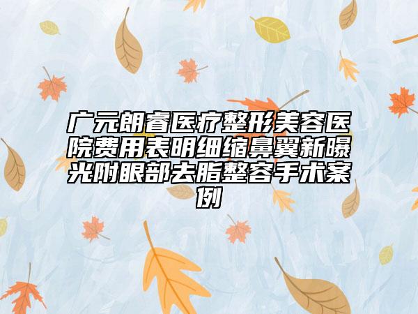 廣元朗睿醫(yī)療整形美容醫(yī)院費(fèi)用表明細(xì)縮鼻翼新曝光附眼部去脂整容手術(shù)案例