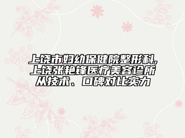 上饒市婦幼保健院整形科,上饒張艷鋒醫(yī)療美容診所從技術(shù)、口碑對比實(shí)力