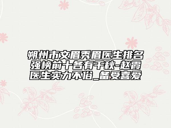 朔州市文眉秀眉醫(yī)生排名強(qiáng)榜前十各有千秋-趙霞醫(yī)生實(shí)力不俗_備受喜愛(ài)
