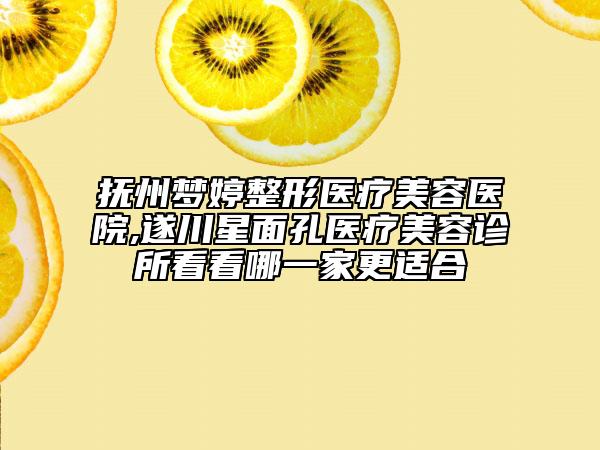 撫州夢(mèng)婷整形醫(yī)療美容醫(yī)院,遂川星面孔醫(yī)療美容診所看看哪一家更適合