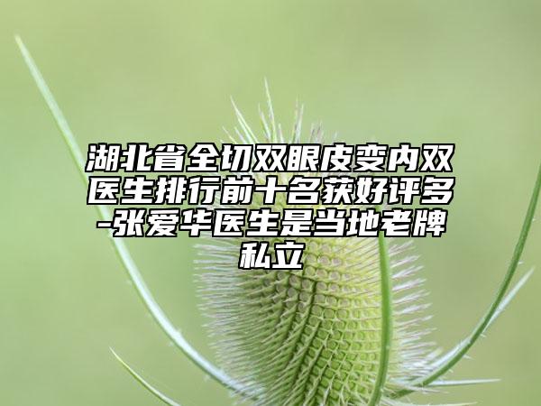 湖北省全切雙眼皮變內(nèi)雙醫(yī)生排行前十名獲好評(píng)多-張愛(ài)華醫(yī)生是當(dāng)?shù)乩吓扑搅? data-alt=