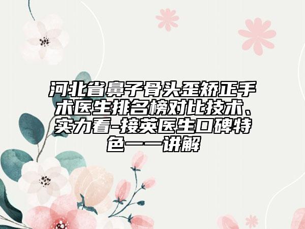 河北省鼻子骨頭歪矯正手術(shù)醫(yī)生排名榜對比技術(shù)、實力看-接英醫(yī)生口碑特色一一講解