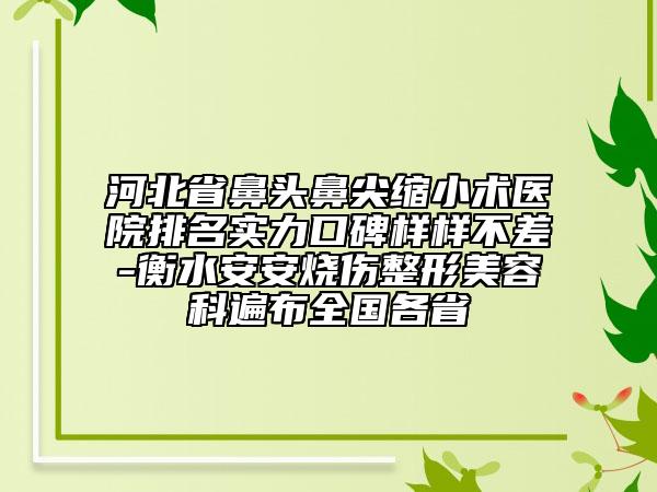 河北省鼻頭鼻尖縮小術(shù)醫(yī)院排名實力口碑樣樣不差-衡水安安燒傷整形美容科遍布全國各省