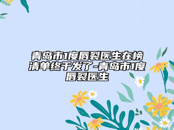 青島市1度唇裂醫(yī)生在榜清單終于發(fā)了-青島市1度唇裂醫(yī)生