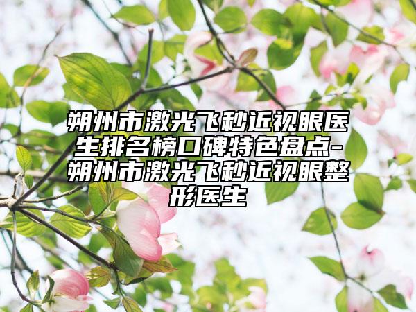 朔州市激光飛秒近視眼醫(yī)生排名榜口碑特色盤點-朔州市激光飛秒近視眼整形醫(yī)生