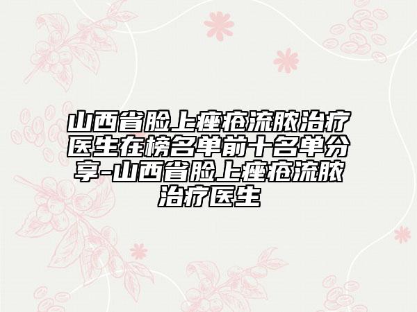 山西省臉上痤瘡流膿治療醫(yī)生在榜名單前十名單分享-山西省臉上痤瘡流膿治療醫(yī)生