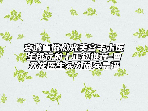 安徽省做激光美容手術(shù)醫(yī)生排行前十正規(guī)推薦-曹天龍醫(yī)生實(shí)力確實(shí)靠譜