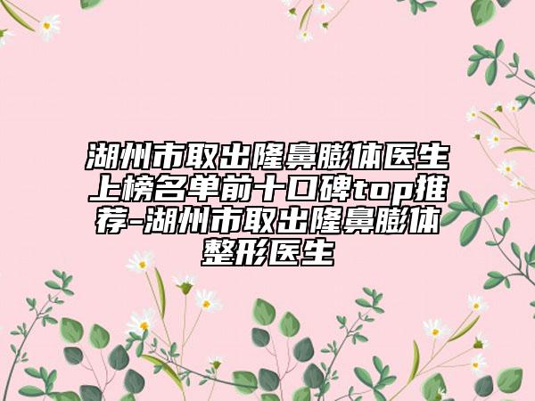 湖州市取出隆鼻膨體醫(yī)生上榜名單前十口碑top推薦-湖州市取出隆鼻膨體整形醫(yī)生