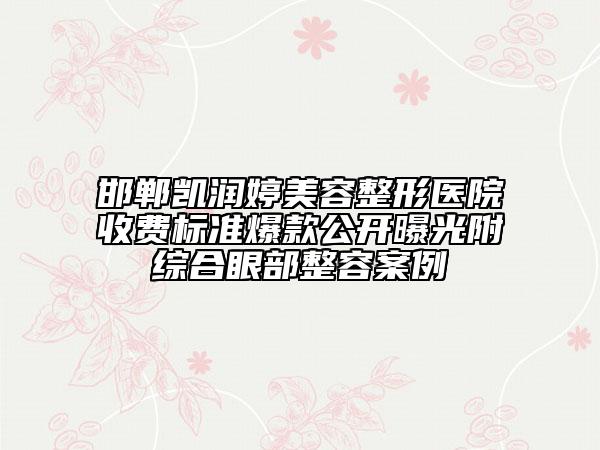 邯鄲凱潤(rùn)婷美容整形醫(yī)院收費(fèi)標(biāo)準(zhǔn)爆款公開曝光附綜合眼部整容案例