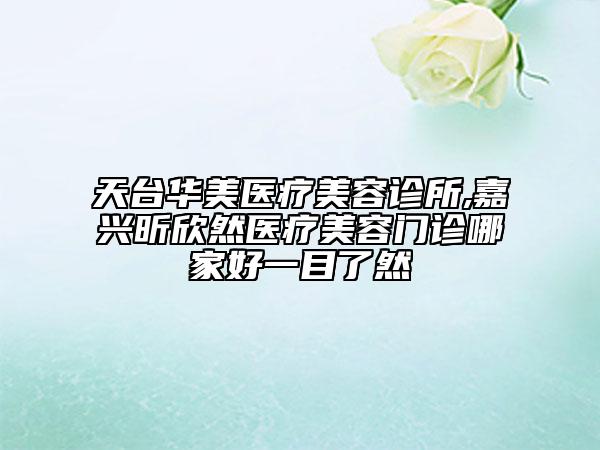 天臺華美醫(yī)療美容診所,嘉興昕欣然醫(yī)療美容門診哪家好一目了然