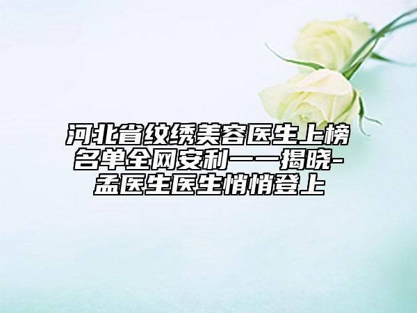 河北省紋繡美容醫(yī)生上榜名單全網(wǎng)安利一一揭曉-孟醫(yī)生醫(yī)生悄悄登上