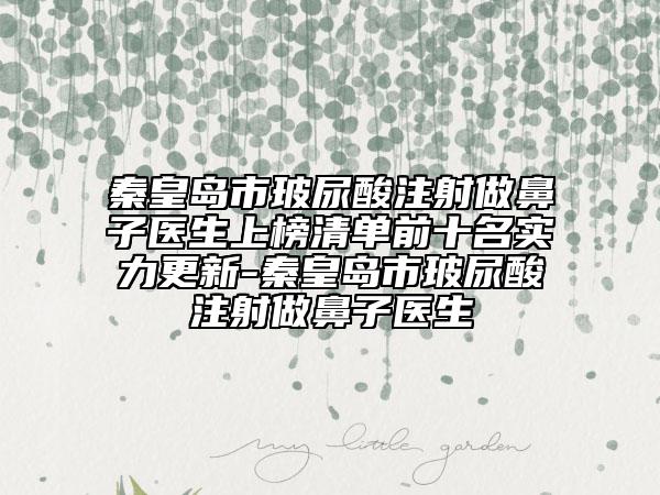 秦皇島市玻尿酸注射做鼻子醫(yī)生上榜清單前十名實力更新-秦皇島市玻尿酸注射做鼻子醫(yī)生