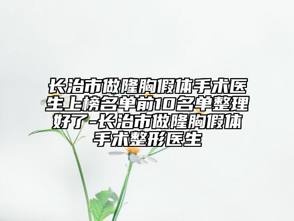 長治市做隆胸假體手術(shù)醫(yī)生上榜名單前10名單整理好了-長治市做隆胸假體手術(shù)整形醫(yī)生