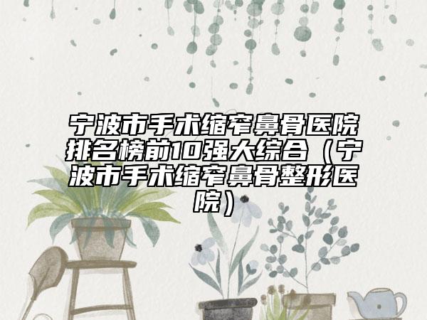 寧波市手術縮窄鼻骨醫(yī)院排名榜前10強大綜合（寧波市手術縮窄鼻骨整形醫(yī)院）