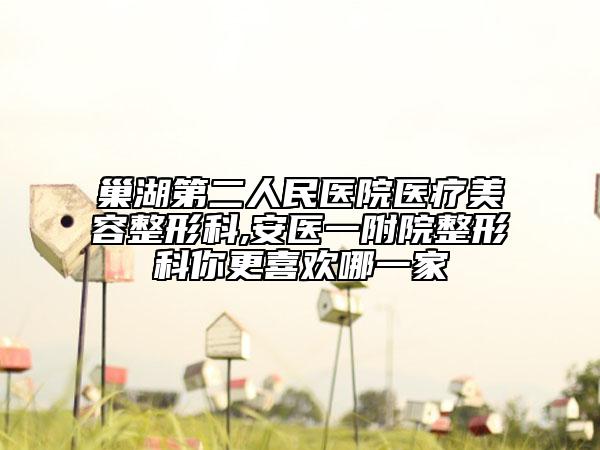 巢湖第二人民醫(yī)院醫(yī)療美容整形科,安醫(yī)一附院整形科你更喜歡哪一家