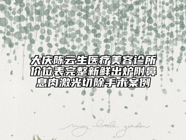 大慶陳云生醫(yī)療美容診所價(jià)位表完整新鮮出爐附鼻息肉激光切除手術(shù)案例