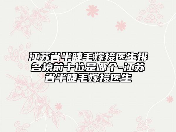 江蘇省半睫毛嫁接醫(yī)生排名榜前十位是哪個(gè)-江蘇省半睫毛嫁接醫(yī)生