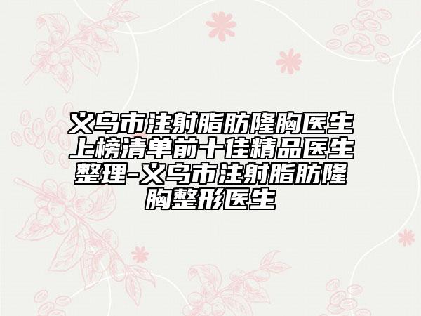 義烏市注射脂肪隆胸醫(yī)生上榜清單前十佳精品醫(yī)生整理-義烏市注射脂肪隆胸整形醫(yī)生