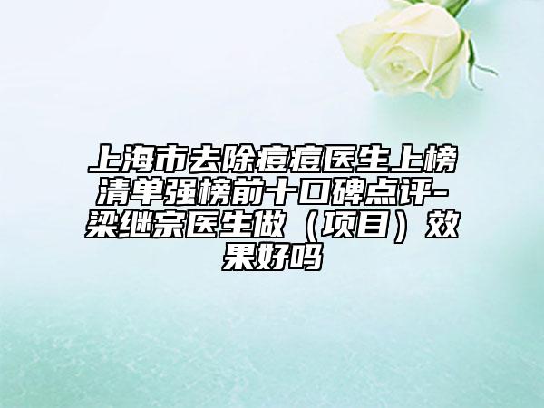 上海市去除痘痘醫(yī)生上榜清單強榜前十口碑點評-梁繼宗醫(yī)生做（項目）效果好嗎