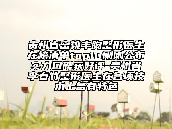 貴州省蜜桃豐胸整形醫(yī)生在榜清單top10剛剛公布實力口碑獲好評-貴州省李春竹整形醫(yī)生在各項技術(shù)上各有特色