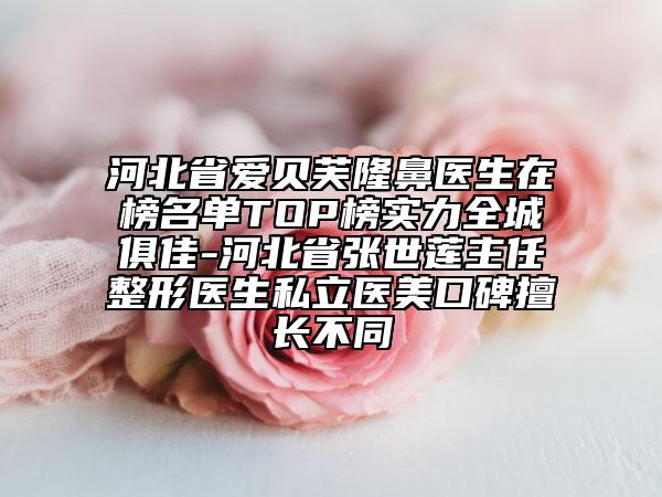 河北省愛貝芙隆鼻醫(yī)生在榜名單TOP榜實(shí)力全城俱佳-河北省張世蓮主任整形醫(yī)生私立醫(yī)美口碑擅長不同