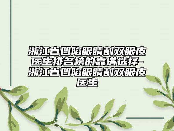 浙江省凹陷眼睛割雙眼皮醫(yī)生排名榜的靠譜選擇-浙江省凹陷眼睛割雙眼皮醫(yī)生